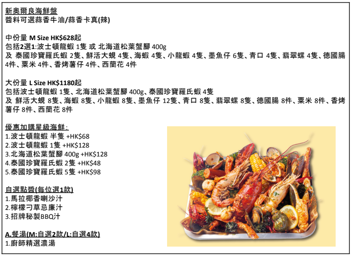 海鮮套餐可選中 Size(HK$628起) 或 大 Size(HK$1180起),套餐包括自選餐湯、沙律、海鮮盤、主食、醬汁及基本飲品,主食可以優惠價升級更多款式。