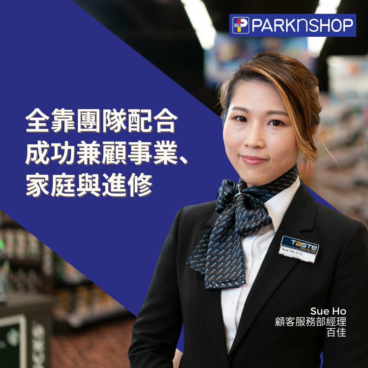 任職超過 5 年的何安怡 Sue Ho,透過公司內部資歷架 構四級資歷的管理課程,成功由一位時裝設計師轉型 為顧客服務部經理,更有機會參與公司多項產品推廣 項目。她致力於持續學習,並正攻讀零售管理專業文 憑(資歷架構第 5 級)課程。有賴公司團隊的支持和 靈活的工作安排,成功實現了工作、進修與家庭生活 的平衡,同時追求事業發展和照顧家庭。她亦積極參 與公司組織的各類義工活動,深感其意義非凡。