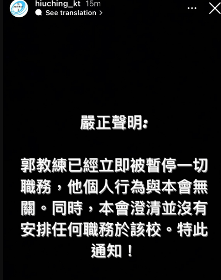 涉事男籃球教練所屬的體育會,昨在社交平台發表聲明,表示已立即暫停該男子的職務,其個人行為與該會無關,又澄清沒有安排任何職務於有關學校。