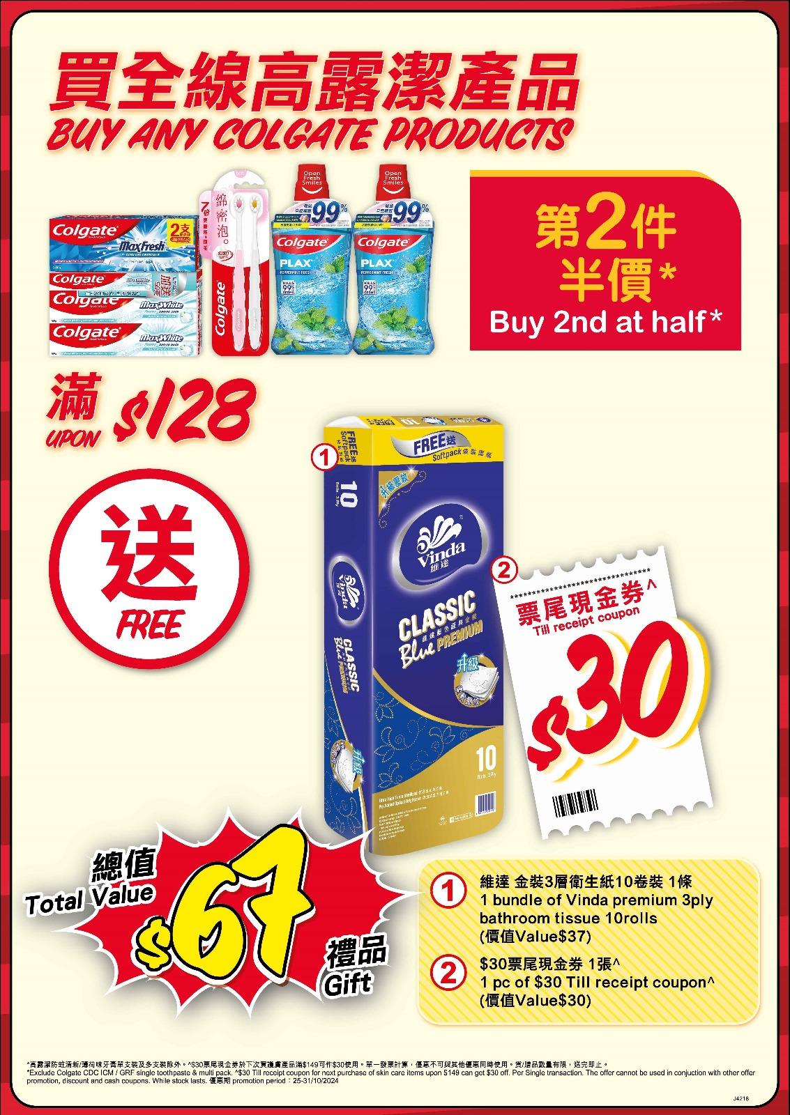 由10月25日至31日購買全線高露潔牙膏/牙刷/漱口水產品,第2件半價 (高露潔清新/薄荷味牙膏單支裝及多支裝除外);買滿$99送維達金裝衛生紙10卷裝1件;買滿$128送$30票尾現金券。