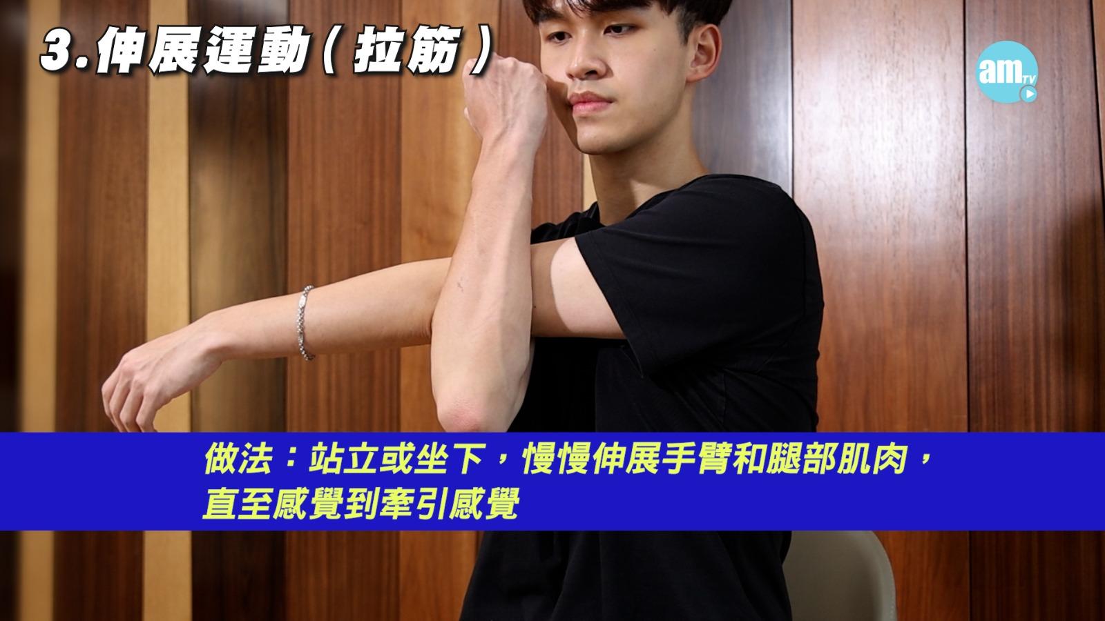 3. 伸展運動(拉筋):增肌肉柔韌性,減低拉傷風險。站立或坐下,將手或腳部分肌肉伸展到指定位置,感覺牽引。每組維持10至15秒,重複4至6次。拉筋時保持呼吸順暢,切勿過度伸展,若感痛即停止。