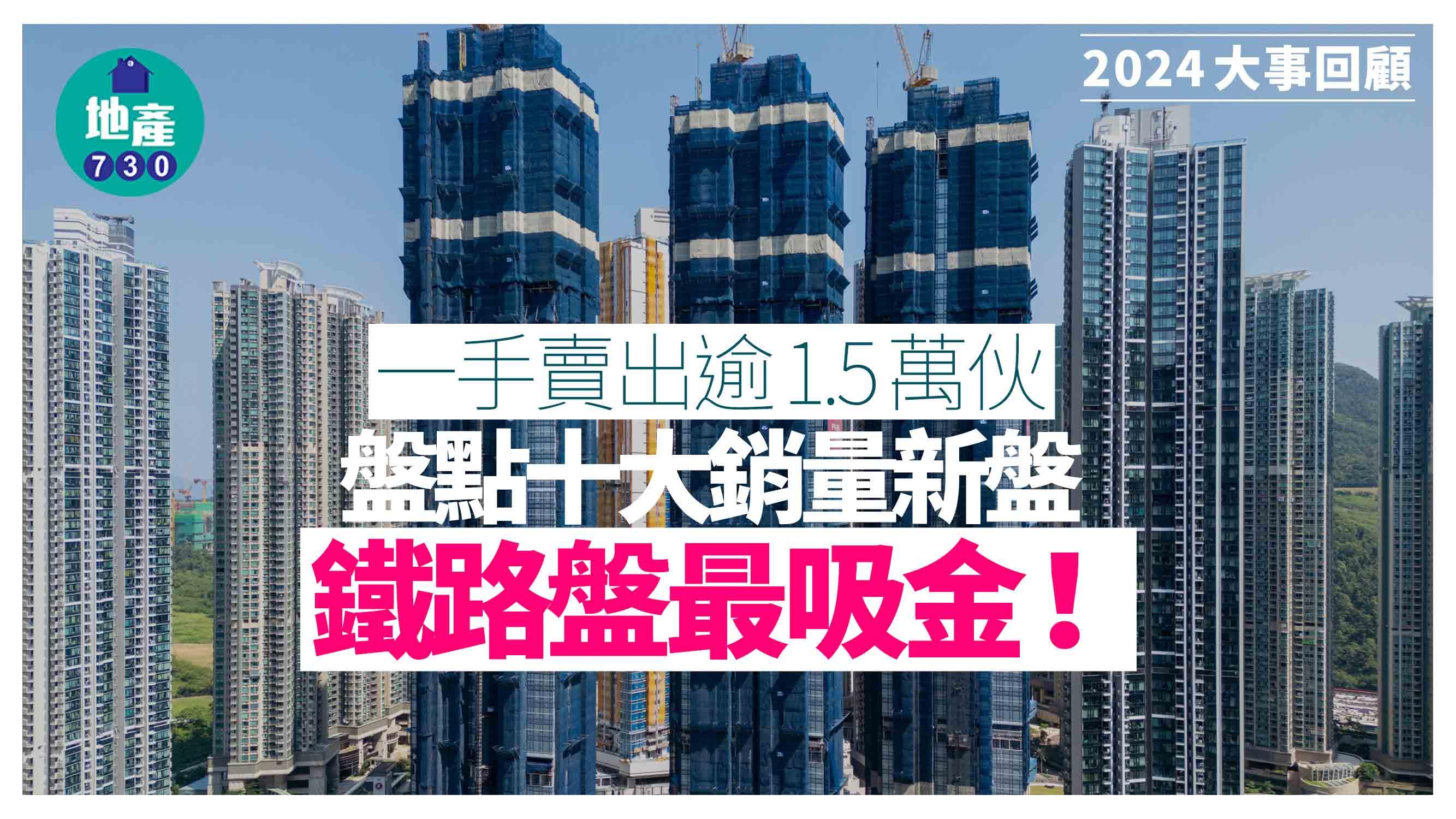 2024大事回顧|一手賣出逾1.5萬伙 盤點十大銷量新盤 鐵路盤最吸金