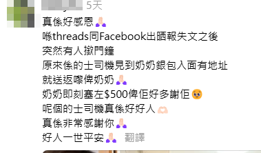 有女網民於社交平台發文,指奶奶早前搭的士時,疑因付款後未有拉好衫袋拉鍊,因而掉了銀包,故於網上發帖,希望有好心人拾到能聯絡她歸還。意外的是,在她發文不足1小時,接載奶奶的的士司機因看到銀包內藏地址,主動把銀包送上門歸還,奶奶感激不已給予500元報酬。(Threads)
