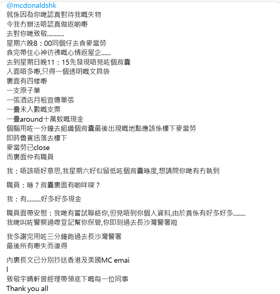 荔枝角一間麥當勞發生拾金不昧事件,有食客遺下放有大約10萬元現金的背包,翌日接近午夜時份才發現,即跑回店舖找失物,當時已經關店,仍在店內的店員告訴事主發現背包後已交予長沙灣警署,最終10萬元失而復得。(Threads)