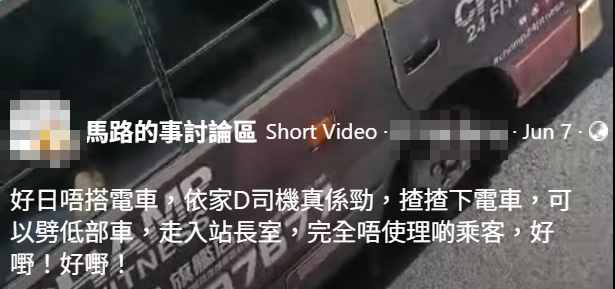 該網民於本月7日在facebook群組「馬路的事討論區」上傳長約11秒影片,揶揄「好日唔搭電車,宜家啲司機真係勁,揸揸下電車可以劈低部車,走入站長室,完全唔使理啲乘客」
