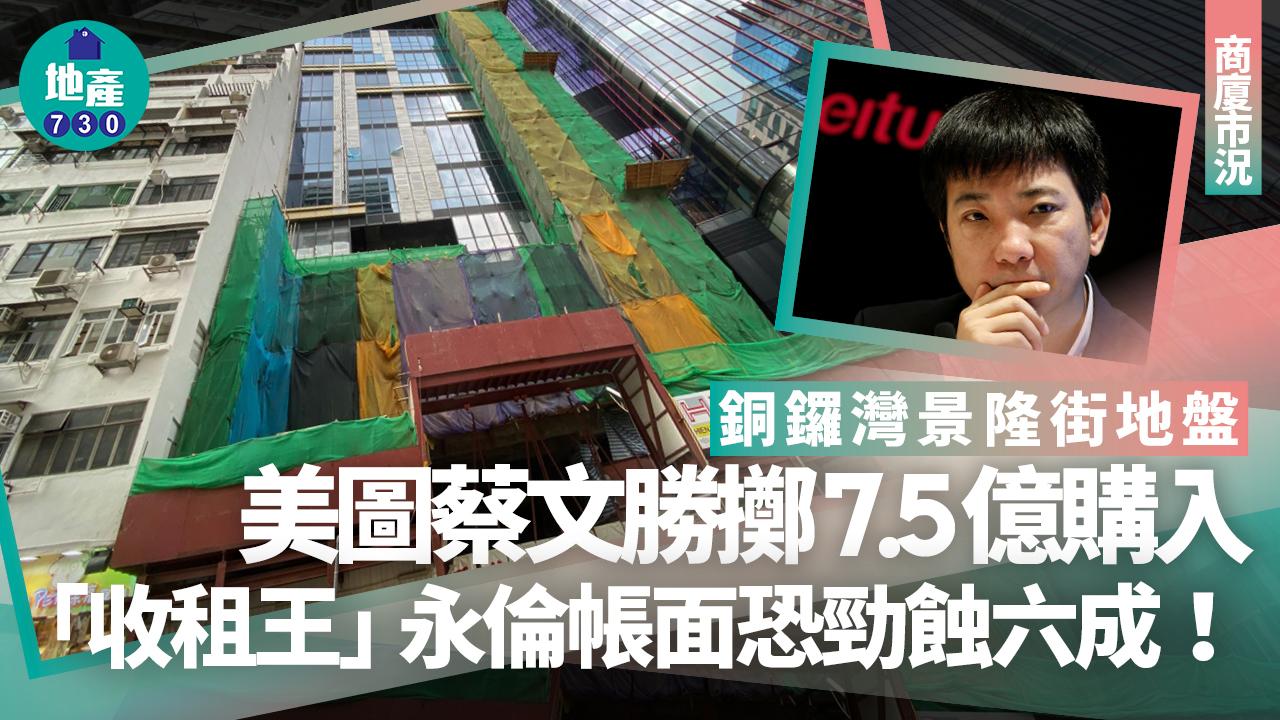 美圖蔡文勝擲7.5億購銅鑼灣景隆街地盤 「收租王」永倫帳面恐勁蝕六成