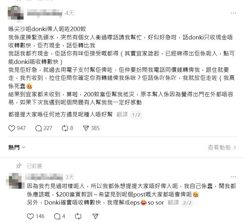 一名女網民發文指到尖沙咀DONKI購物時,遇到一名操廣東話的陌生女子,聲稱無法以現金付款希望幫忙。樓主不屢有詐,以電子支付幫忙支付200元,對方稱會以「轉數快」轉帳,但之後未有兌現,樓主驚覺受騙,慨嘆「我真係死蠢」,希望能公開遭遇以提醒其他人小心。(Threads)