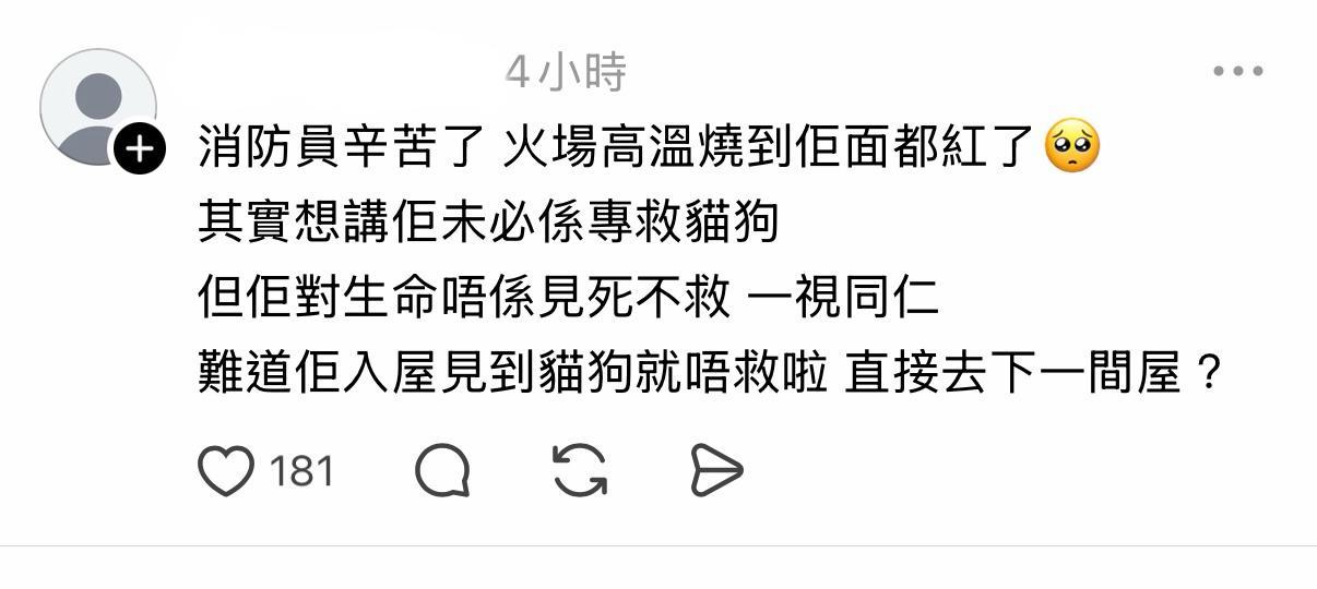 有網民讚道:「消防員辛苦了,火場高溫燒到佢面都紅了,其實想講佢未必係專救貓狗,但佢對生命唔係見死不救,一視同仁。」