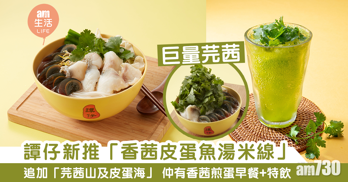 新品速遞|譚仔推全新「香茜皮蛋魚湯米線」 可追加芫茜山+皮蛋海 同步推芫茜特飲+早餐