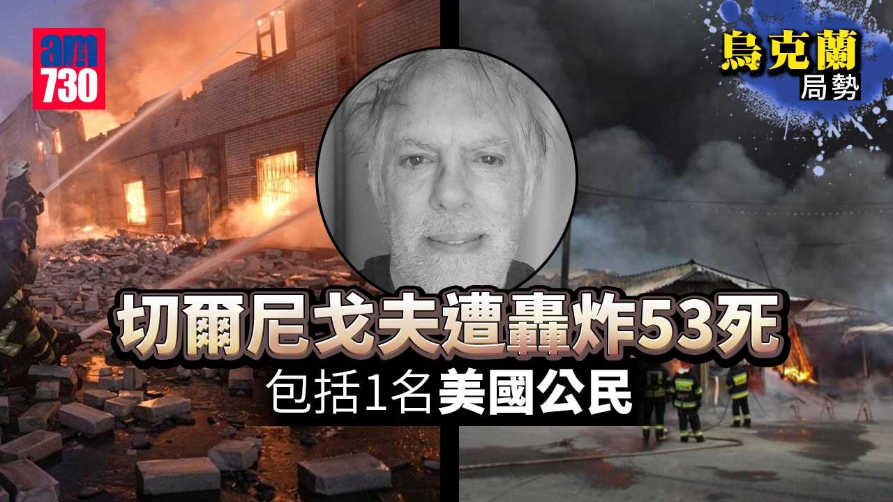 烏克蘭局勢｜切爾尼戈夫遭轟炸53死包括1名美國公民 (持續更新)