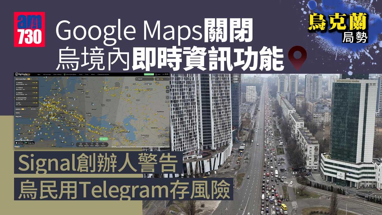烏克蘭局勢丨Google Maps關閉烏境內即時資訊功能 Signal創辦人警告烏民用Telegram存風險
