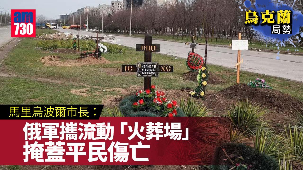 烏克蘭局勢｜馬里烏波爾市長：俄軍攜流動「火葬場」-掩蓋平民傷亡