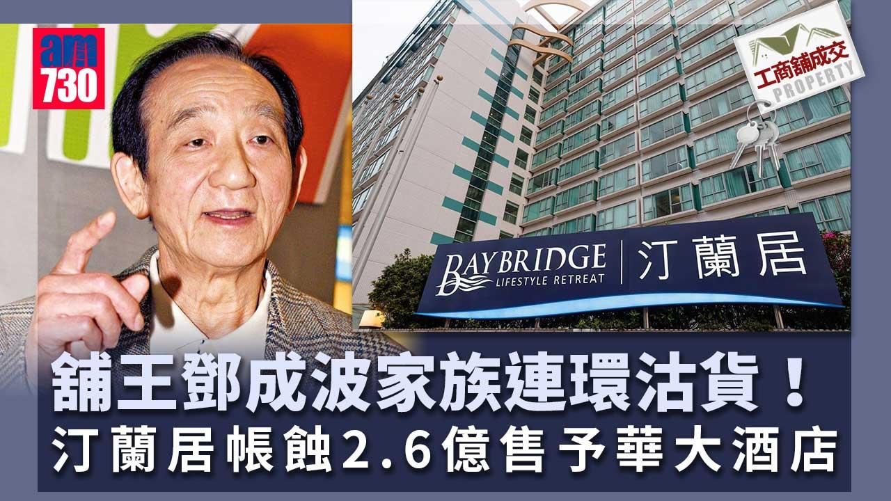 工商舖成交｜舖王鄧成波家族14.2億售荃灣汀蘭居予華大酒店 帳蝕2.6億