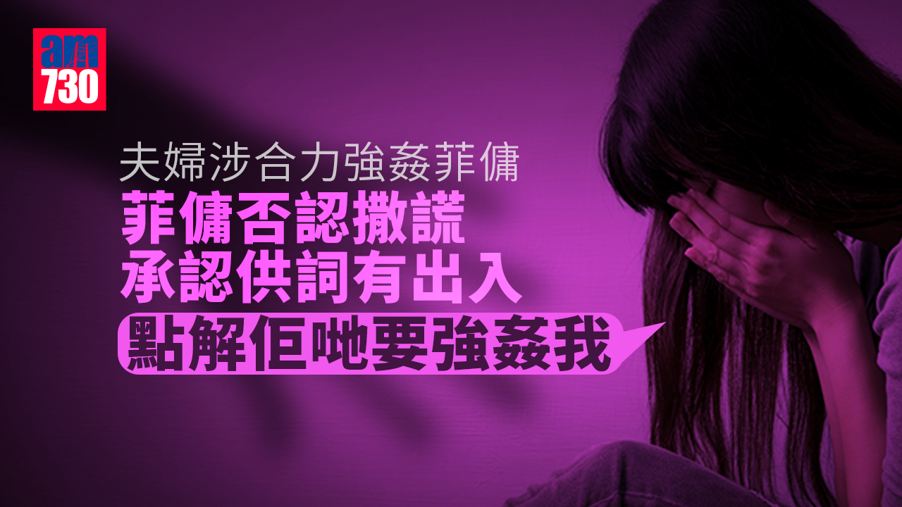 夫婦涉合力強姦 菲傭否認撒謊問「點解佢哋要強姦我」