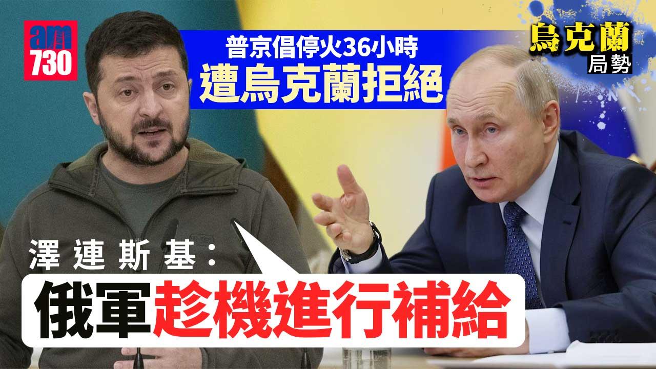 烏克蘭局勢｜普京倡停火36小時遭烏拒絕　澤連斯基：借機補給俄軍阻烏軍進攻