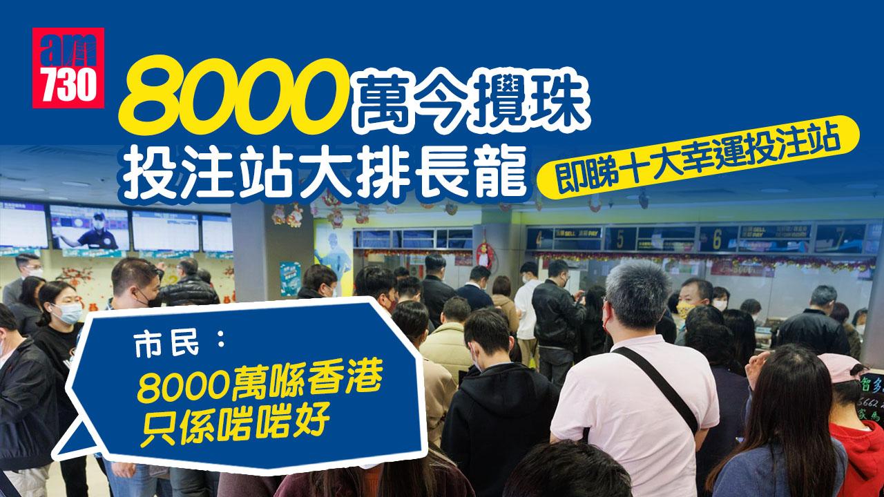 六合彩新春金多寶｜8000萬今攪珠投注站排長龍　市民：8000萬在港只係啱啱好 (附十大幸運投注站)