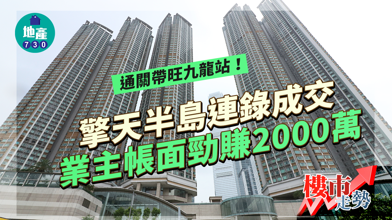 樓市走勢｜通關帶旺九龍站！擎天半島連錄成交 業主帳面勁賺2000萬