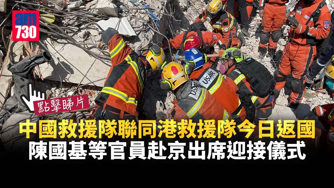 土耳其地震｜中國救援隊聯同港救援隊今日返國　陳國基等官員赴京出席迎接儀式(有片)