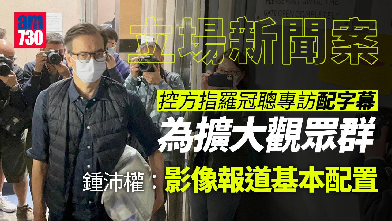 立場新聞案｜控方指羅冠聰專訪配字幕為擴大觀眾群 鍾沛權：新聞報道基本配置