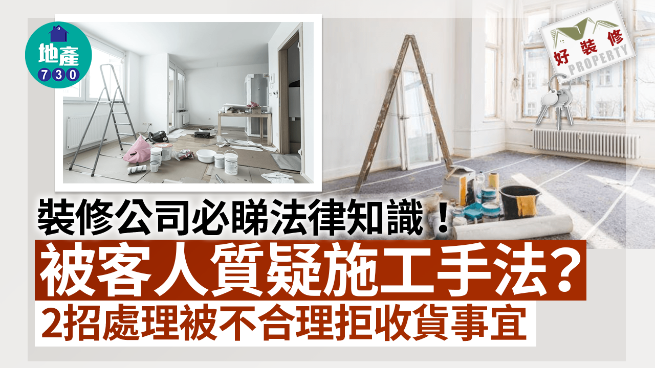 好裝修｜裝修公司必睇法律知識！被客人質疑施工手法？2招處理被不合理拒收貨事宜