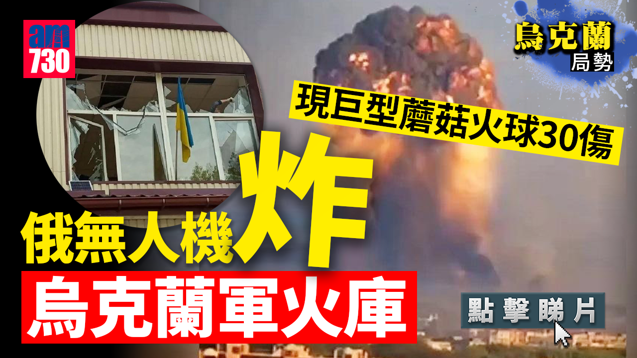 烏克蘭局勢｜俄羅斯無人機炸中烏克蘭軍火庫 觸發大爆炸現蘑菇火球30傷(有片)