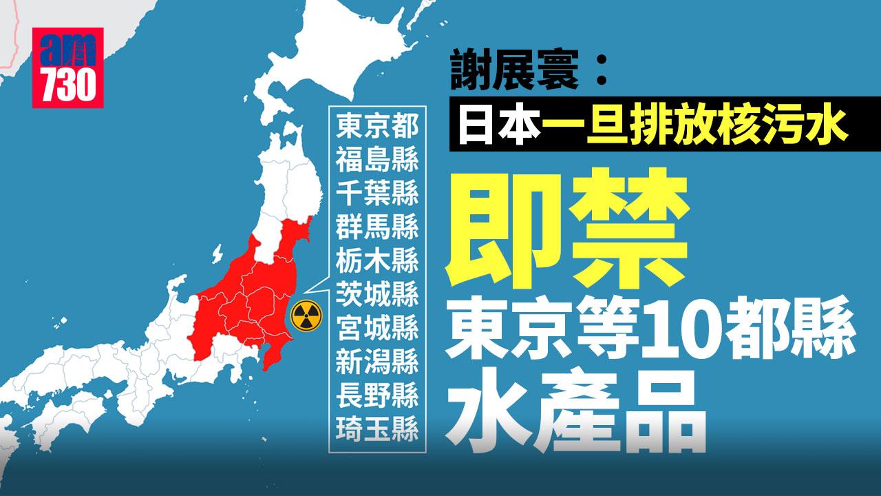福島核污水｜謝展寰：日本一旦排放核污水　港府即禁東京等10都縣水產品進口