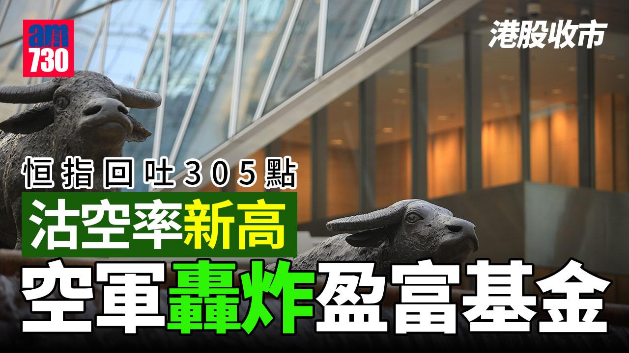 港股收市｜恒指回吐305點 沽空率新高 空軍轟炸盈富基金