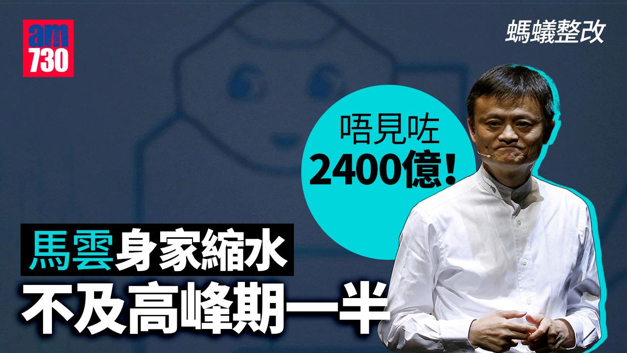 螞蟻整改｜唔見咗2400億！馬雲身家縮水 不及高峰期一半