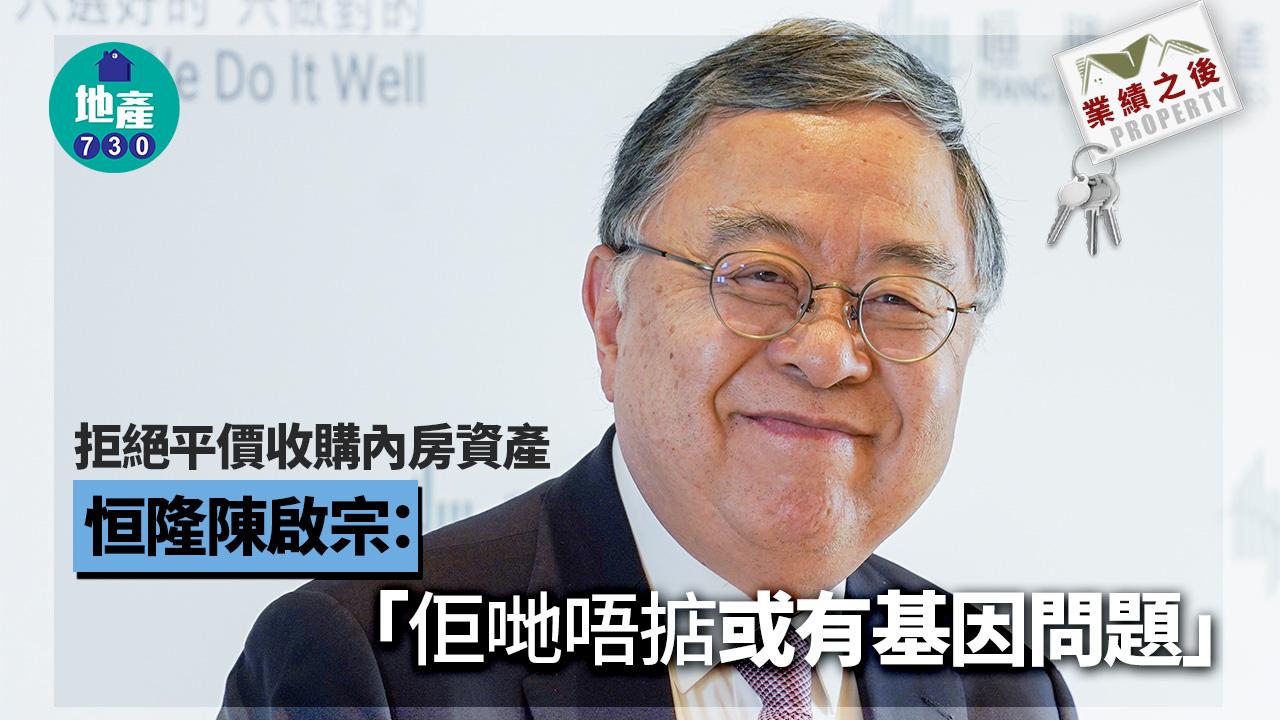 業績之後｜拒絕平價收購內房資產 恒隆陳啟宗：「佢哋唔掂或有基因問題」