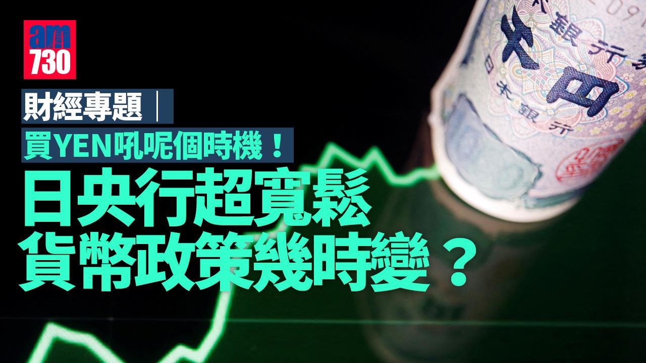 財經專題｜買YEN吼呢個時機！日央行超寬鬆貨幣政策幾時變？