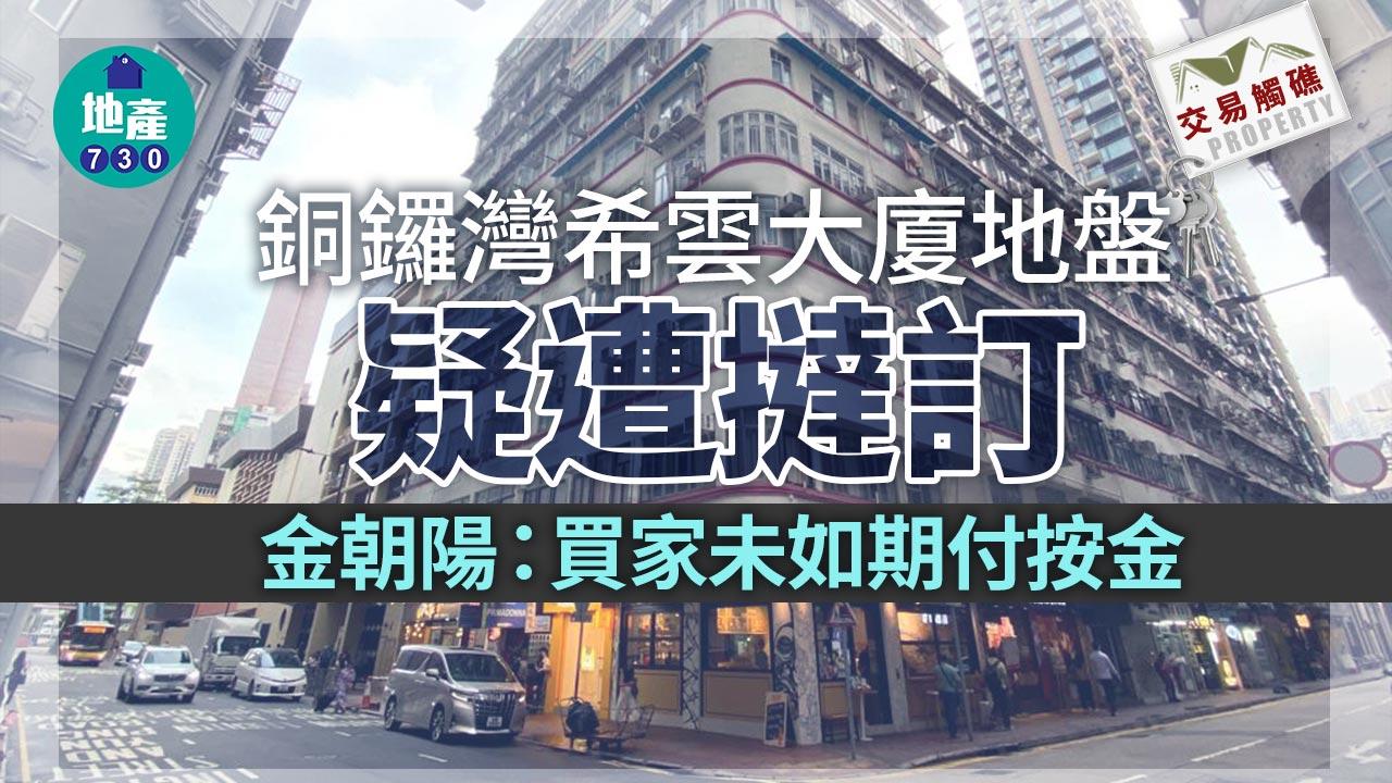 交易觸礁｜銅鑼灣希雲大廈地盤疑遭撻訂 金朝陽：買家未如期付按金