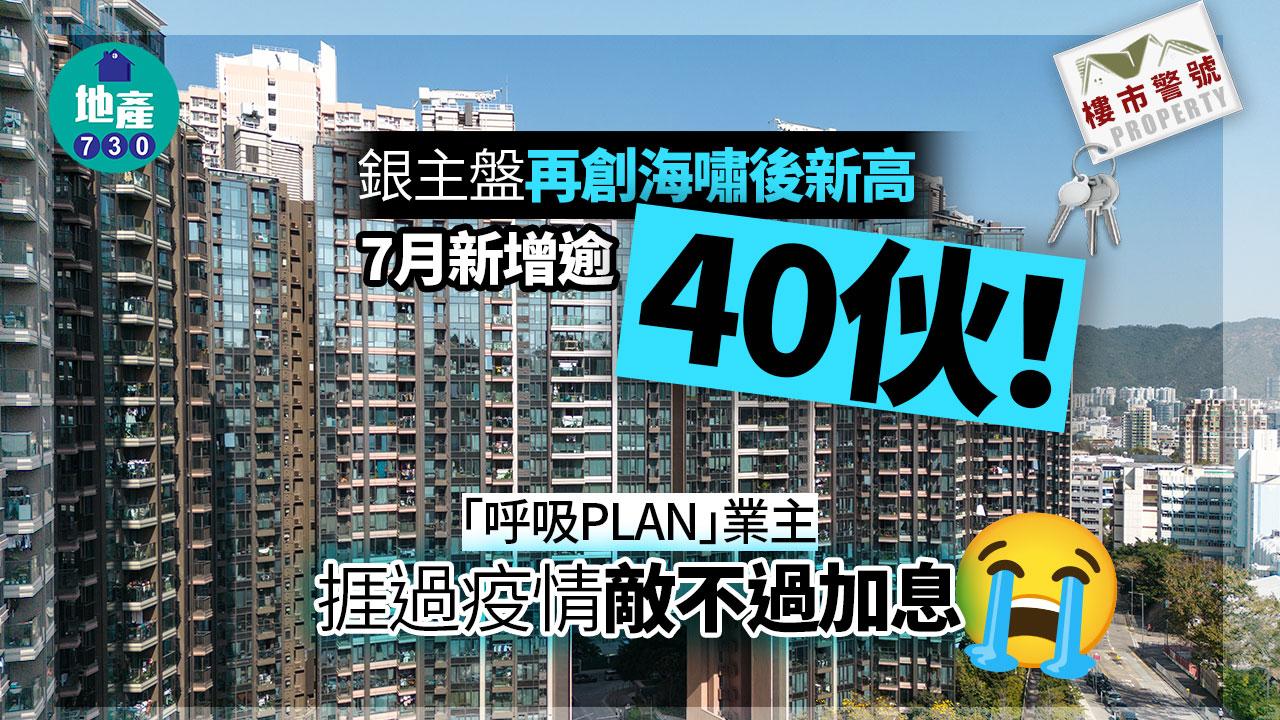 樓市警號｜銀主盤再創海嘯後新高 7月新增逾40伙 「呼吸PLAN」業主捱過疫情敵不過加息