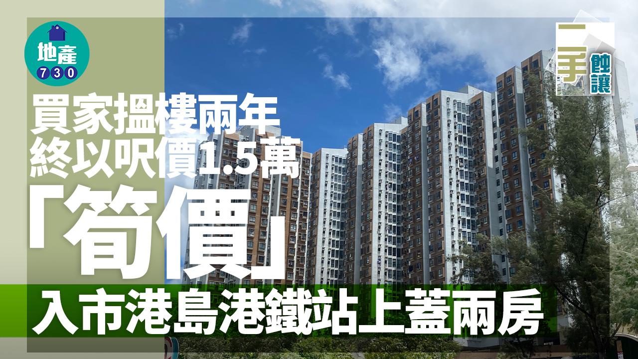 二手蝕讓｜買家搵樓兩年 終以呎價1.5萬「筍價」入市港島港鐵站上蓋兩房