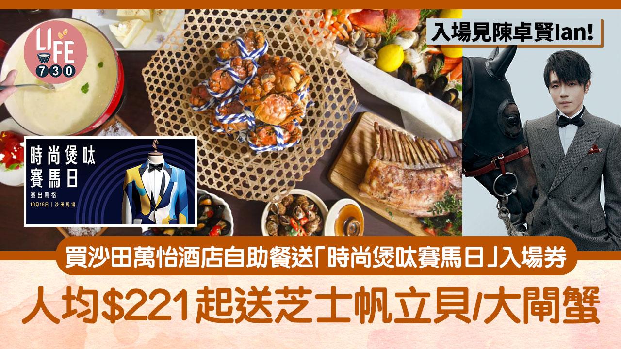 買沙田萬怡酒店自助餐送「時尚煲呔賽馬日」入場券 人均$221起送芝士帆立貝/大閘蟹 入場見陳卓賢Ian！