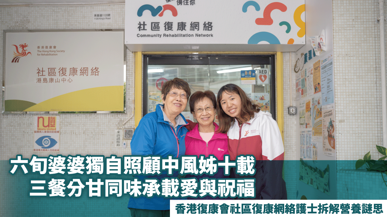 六旬婆婆獨自照顧中風姊十載 三餐分甘同味承載愛與祝福 香港復康會社區復康網絡護士拆解營養謎思