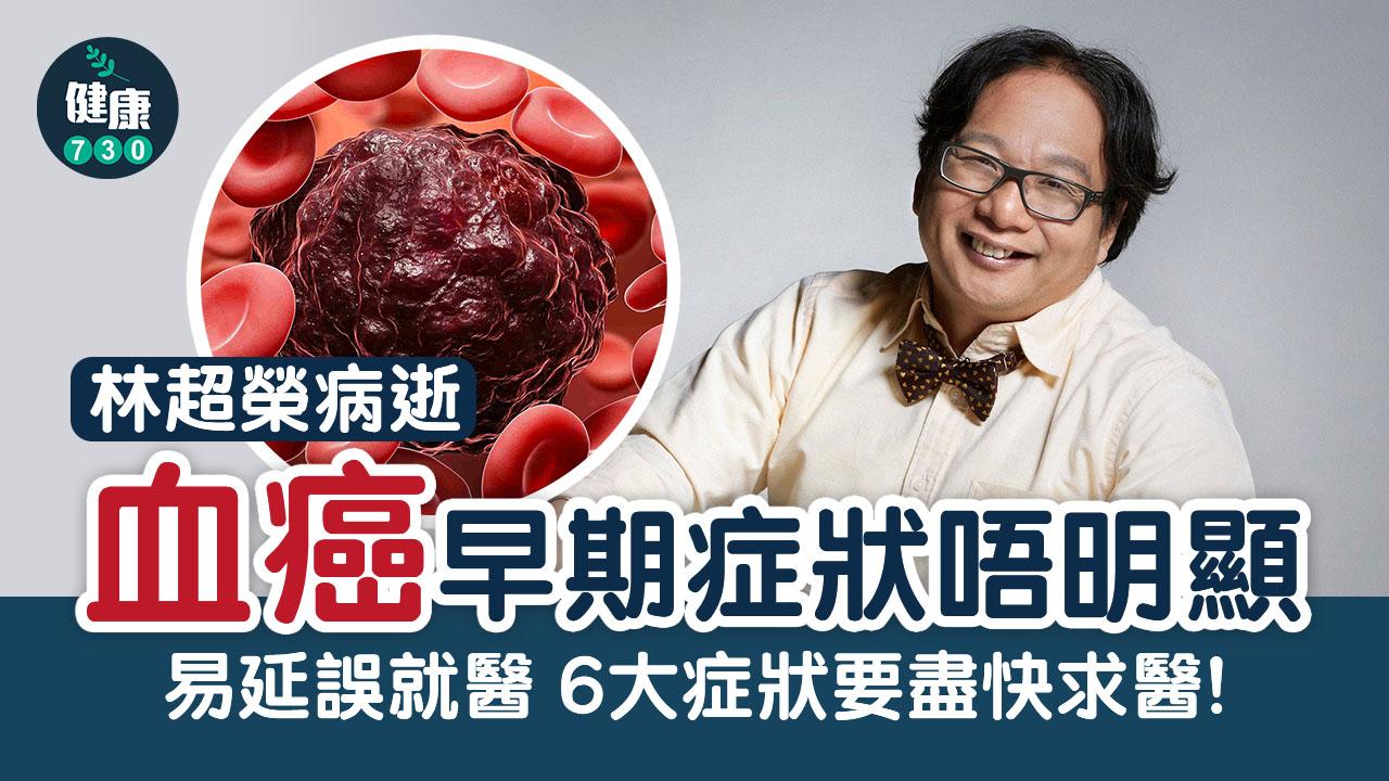 血癌｜林超榮病逝 血癌早期症狀唔明顯 易延誤就醫