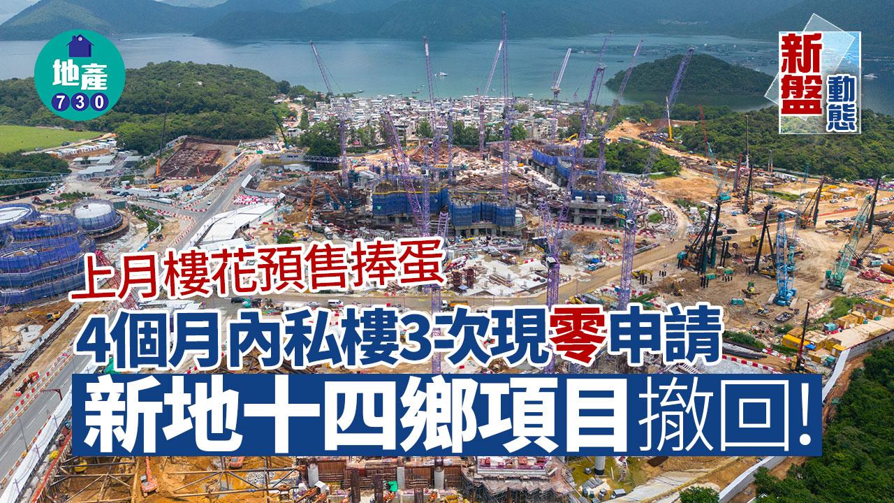 上月樓花預售捧蛋 4個月內私樓3次現零申請 新地十四鄉項目撤回｜新盤動態