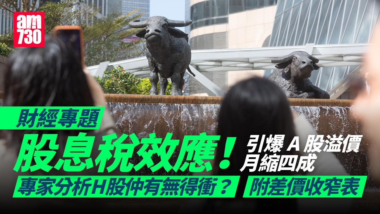 財經專題｜股息稅效應！引爆A股溢價月縮四成 專家分析H股仲有無得衝？附差價大表