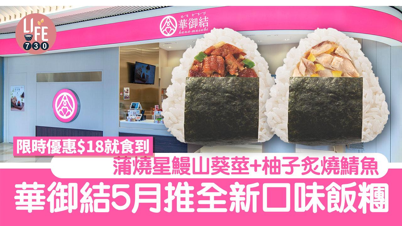華御結5月推全新口味飯糰 蒲燒星鰻山葵莖+柚子炙燒鯖魚 限時優惠價$18