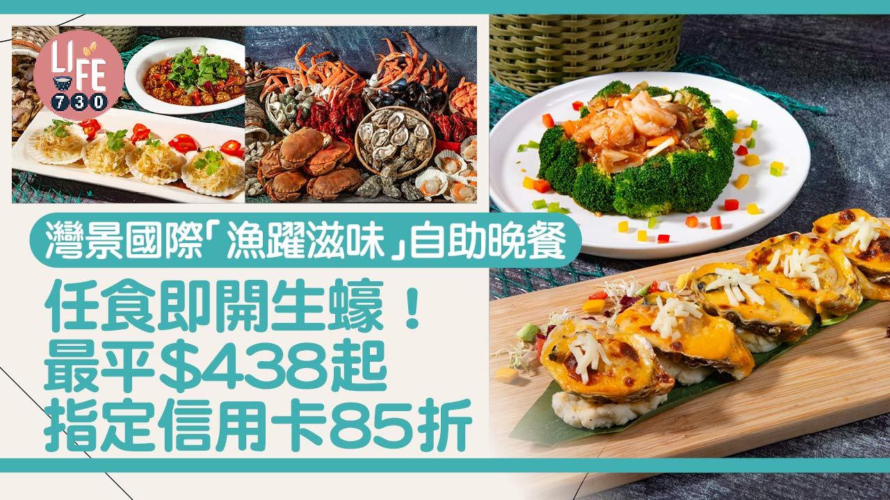 自助餐優惠｜灣景國際「漁躍滋味」自助晚餐 任食即開生蠔！最平$438起 指定信用卡85折