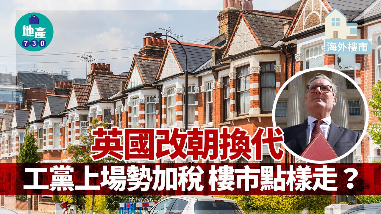海外樓市｜英國改朝換代 工黨上場勢加稅 樓市點樣走？
