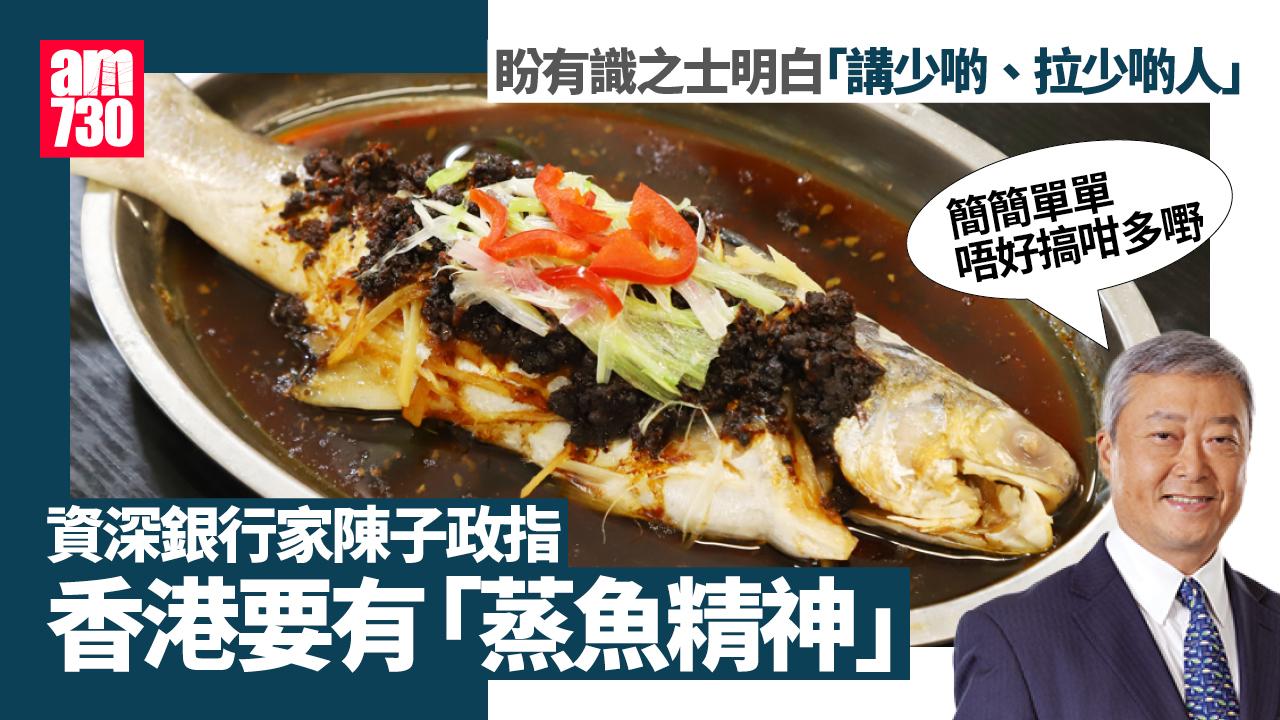 稱港要有「蒸魚精神」做世一　資深銀行家陳子政：唔好搞咁多嘢