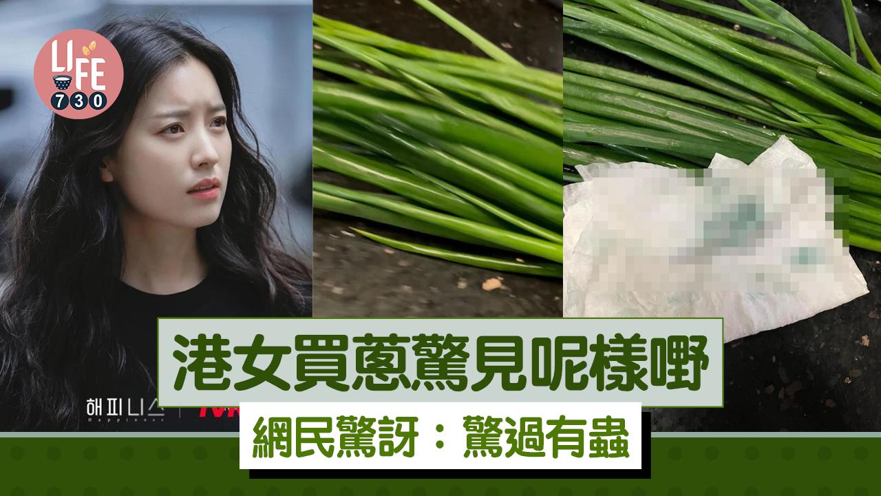 網上熱話｜港女買蔥驚見呢樣嘢 網民驚訝：驚過有蟲