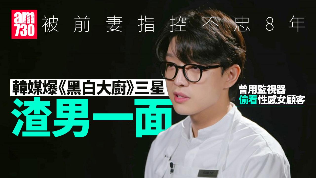 《黑白大廚》三星被爆係世紀渣男 前妻指控不忠8年有特殊癖好