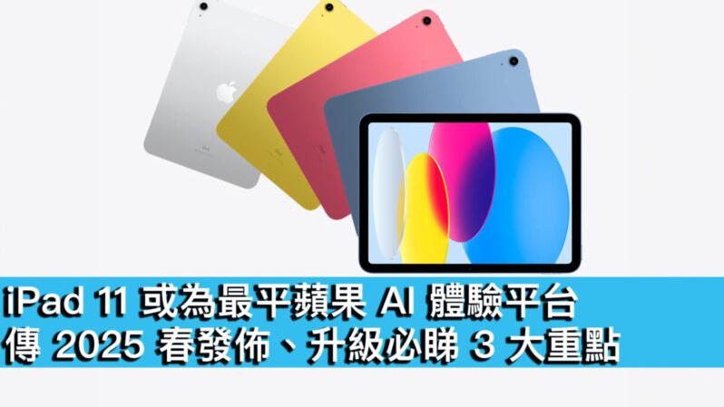 iPad 11或成蘋果 AI最平價裝置　傳2025春發佈　必睇3大升級重點