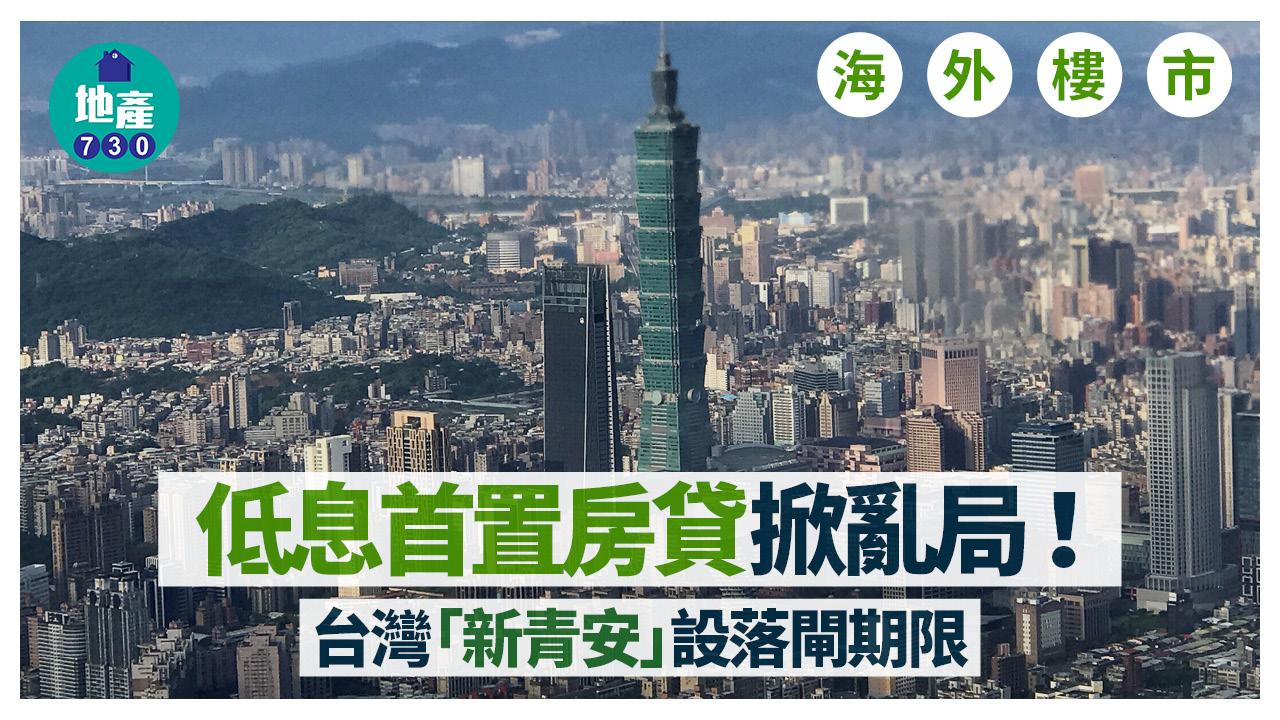 海外樓市｜低息首置房貸掀亂局！台灣「新青安」設落閘期限