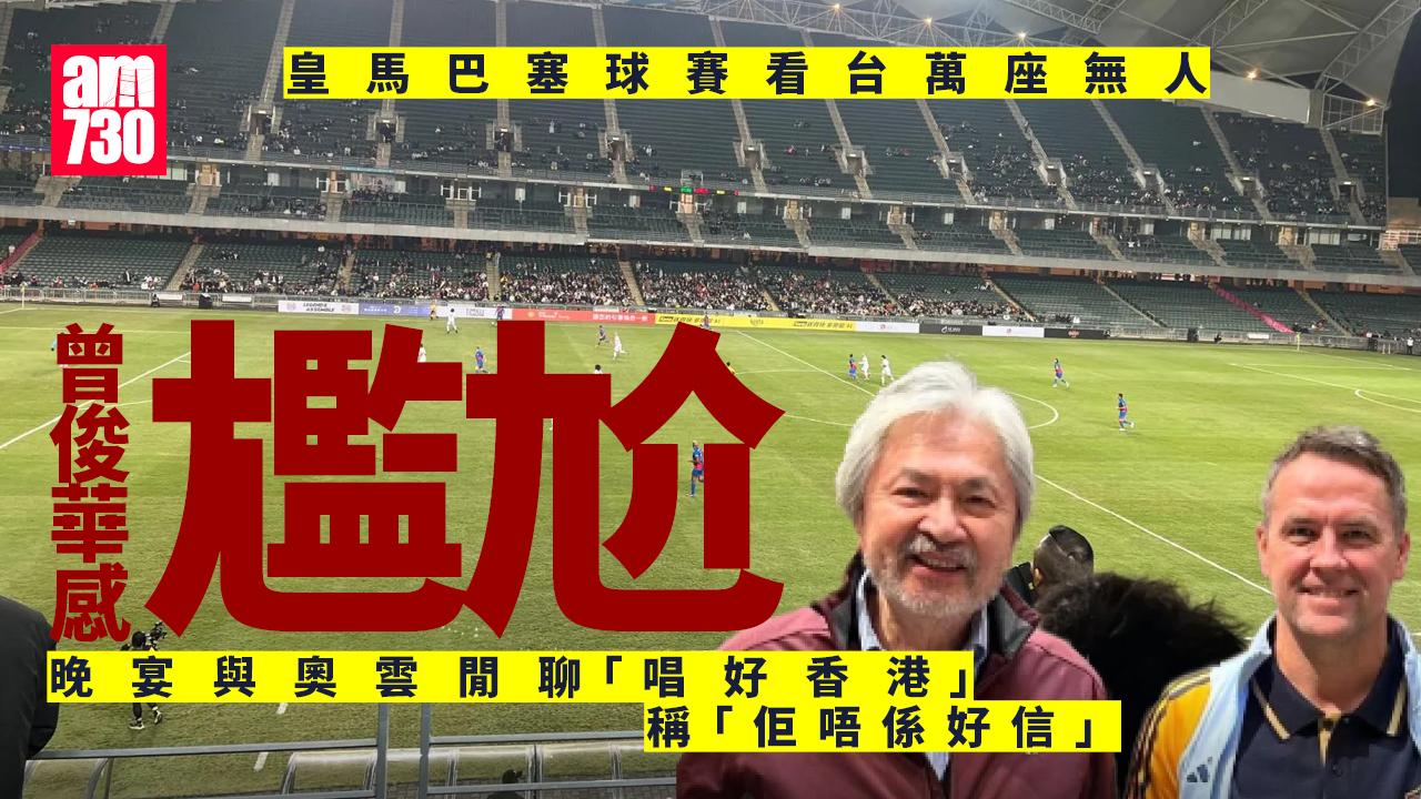 皇馬巴塞球賽看台萬座無人 曾俊華感尷尬 向球星奧雲｢唱好香港｣：佢哋唔係好信