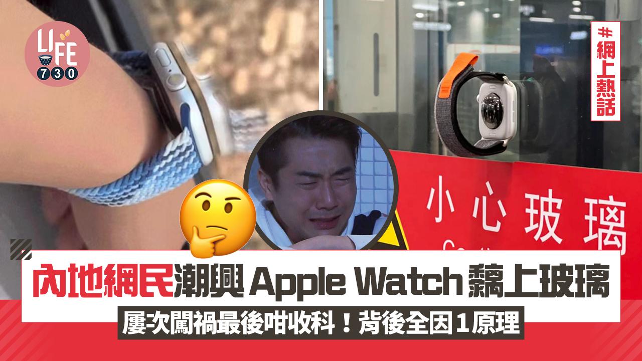 網上熱話｜內地網民潮興Apple Watch黐上玻璃 屢次闖禍最後咁收科！