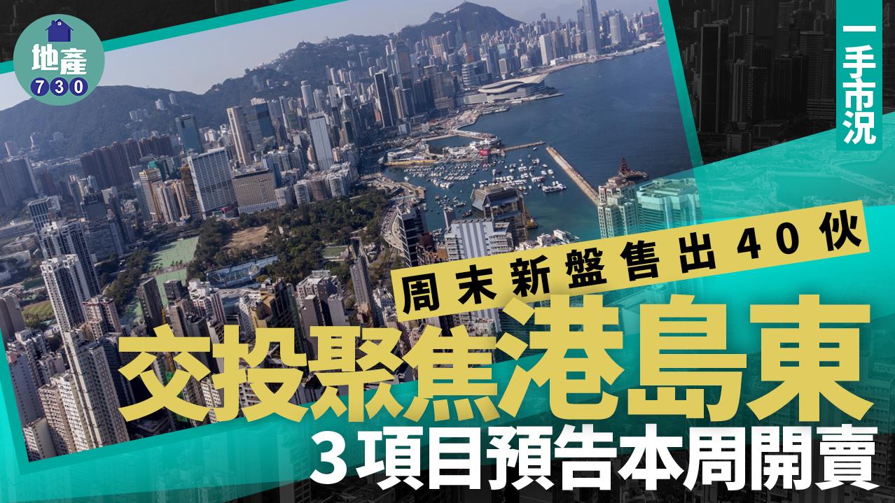 周末新盤售出40伙 交投聚焦港島東 3項目預告本周開賣｜一手市況