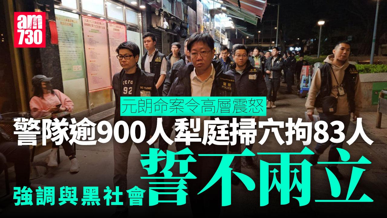 元朗命案｜警派逾900人「犁庭掃穴」拘83人　強調與黑社會誓不兩立